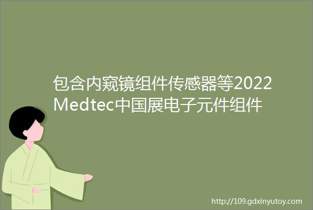 包含内窥镜组件传感器等2022Medtec中国展电子元件组件和附件企业和展品速递