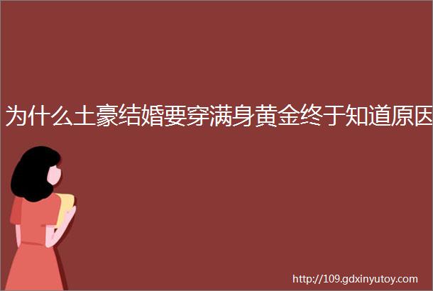 为什么土豪结婚要穿满身黄金终于知道原因